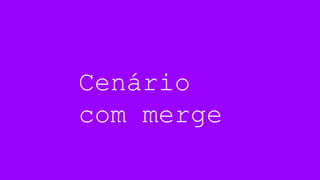 Cenário
com merge
 