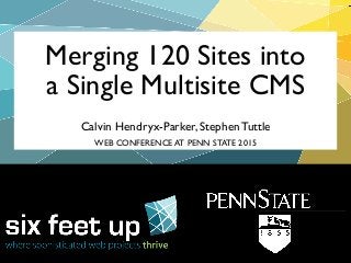 Calvin Hendryx-Parker, Stephen Tuttle
Merging 120 Sites into
a Single Multisite CMS
WEB CONFERENCE AT PENN STATE 2015
 