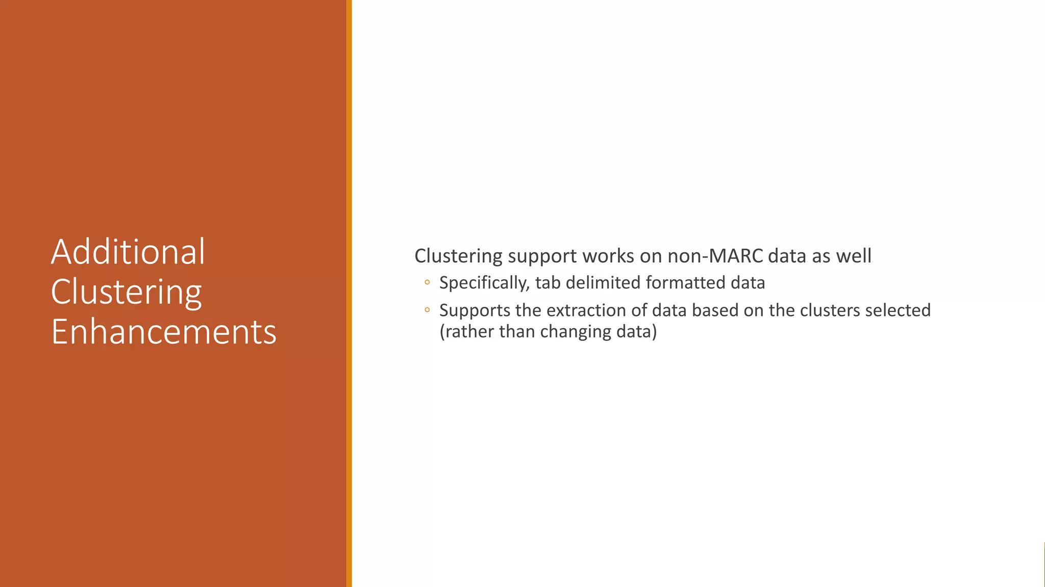 Additional
Clustering
Enhancements
Clustering support works on non-MARC data as well
◦ Specifically, tab delimited formatted data
◦ Supports the extraction of data based on the clusters selected
(rather than changing data)
 