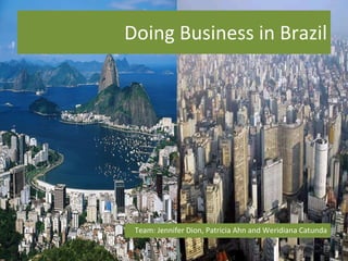 Doing Business in Brazil Team: Jennifer Dion, Patricia Ahn and Weridiana Catunda 