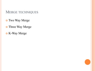 MERGE TECHNIQUES

   Two Way Merge

   Three Way Merge

   K-Way Merge
 
