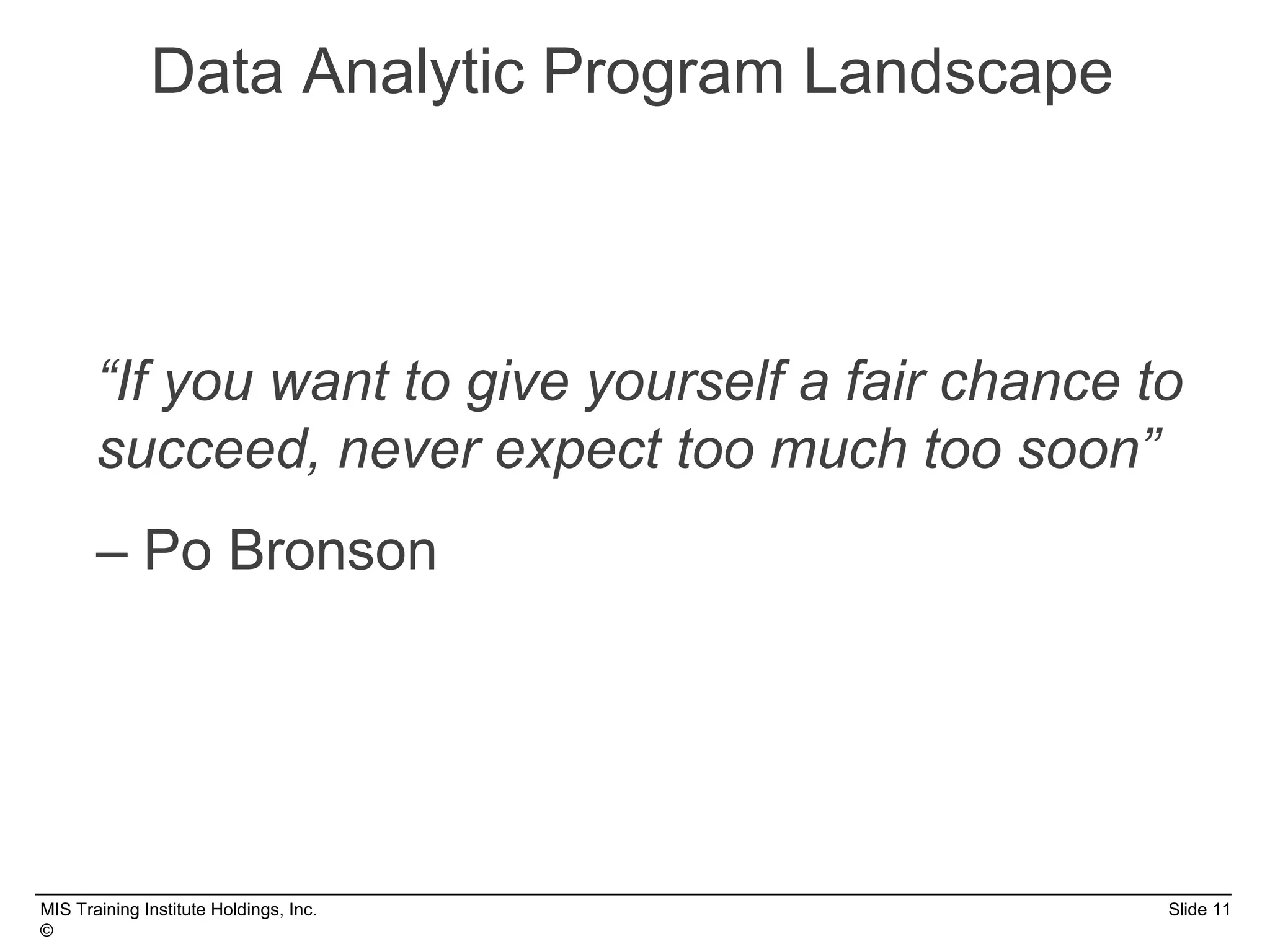 MIS Training Institute Holdings, Inc. Slide 11
©
“If you want to give yourself a fair chance to
succeed, never expect too much too soon”
– Po Bronson
Data Analytic Program Landscape
 