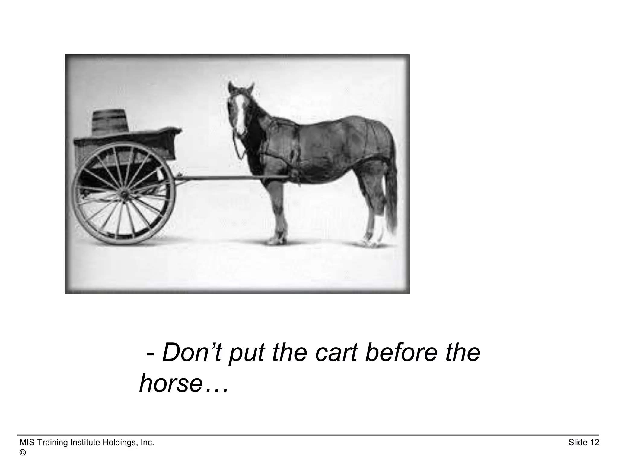 MIS Training Institute Holdings, Inc. Slide 12
©
- Don’t put the cart before the
horse…
 