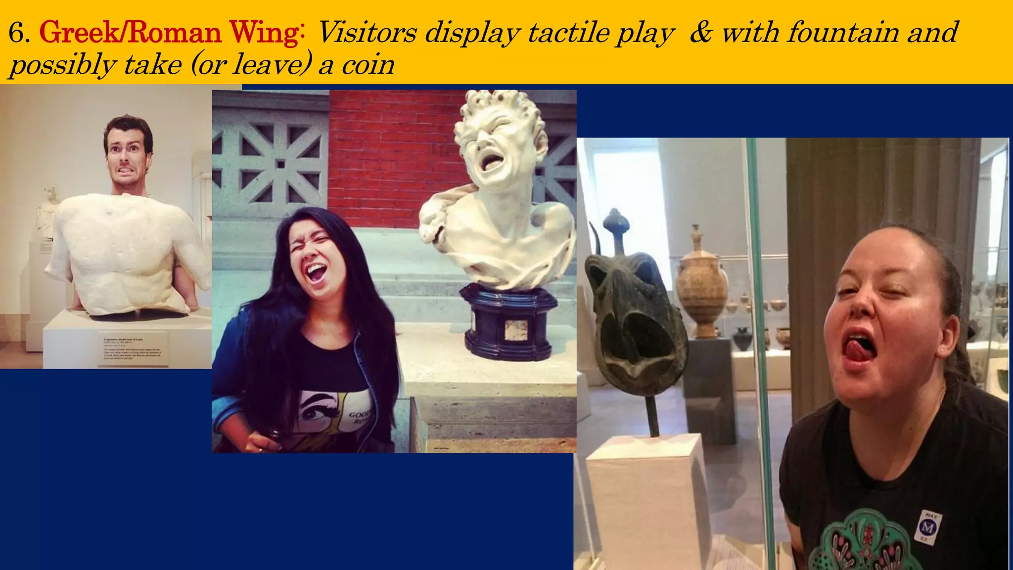 6. Greek/Roman Wing: Visitors display tactile play & with fountain and possibly take (or leave) a coin  