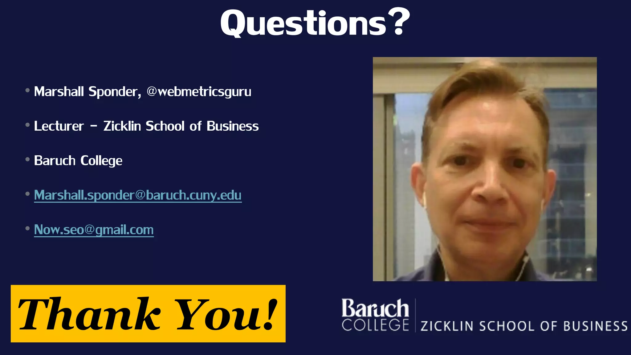 Questions? 
Thank You! 
•Marshall Sponder, @webmetricsguru 
•Lecturer -Zicklin School of Business 
•Baruch College 
•Marshall.sponder@baruch.cuny.edu 
•Now.seo@gmail.com  
