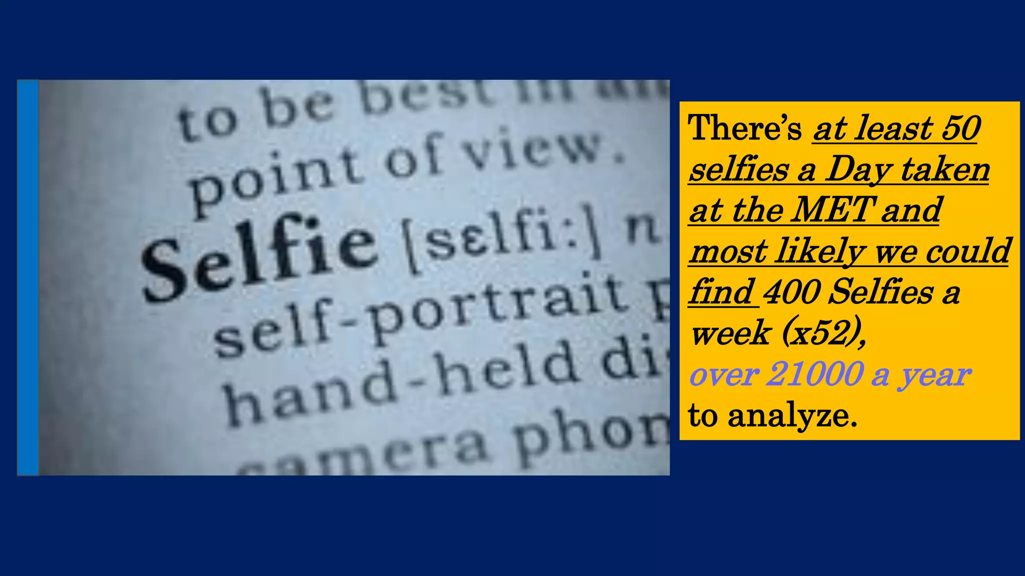There’s at least 50 selfies a Day taken at the MET and most likely we could find 400 Selfies a week (x52), 
over 21000 a year 
to analyze.  