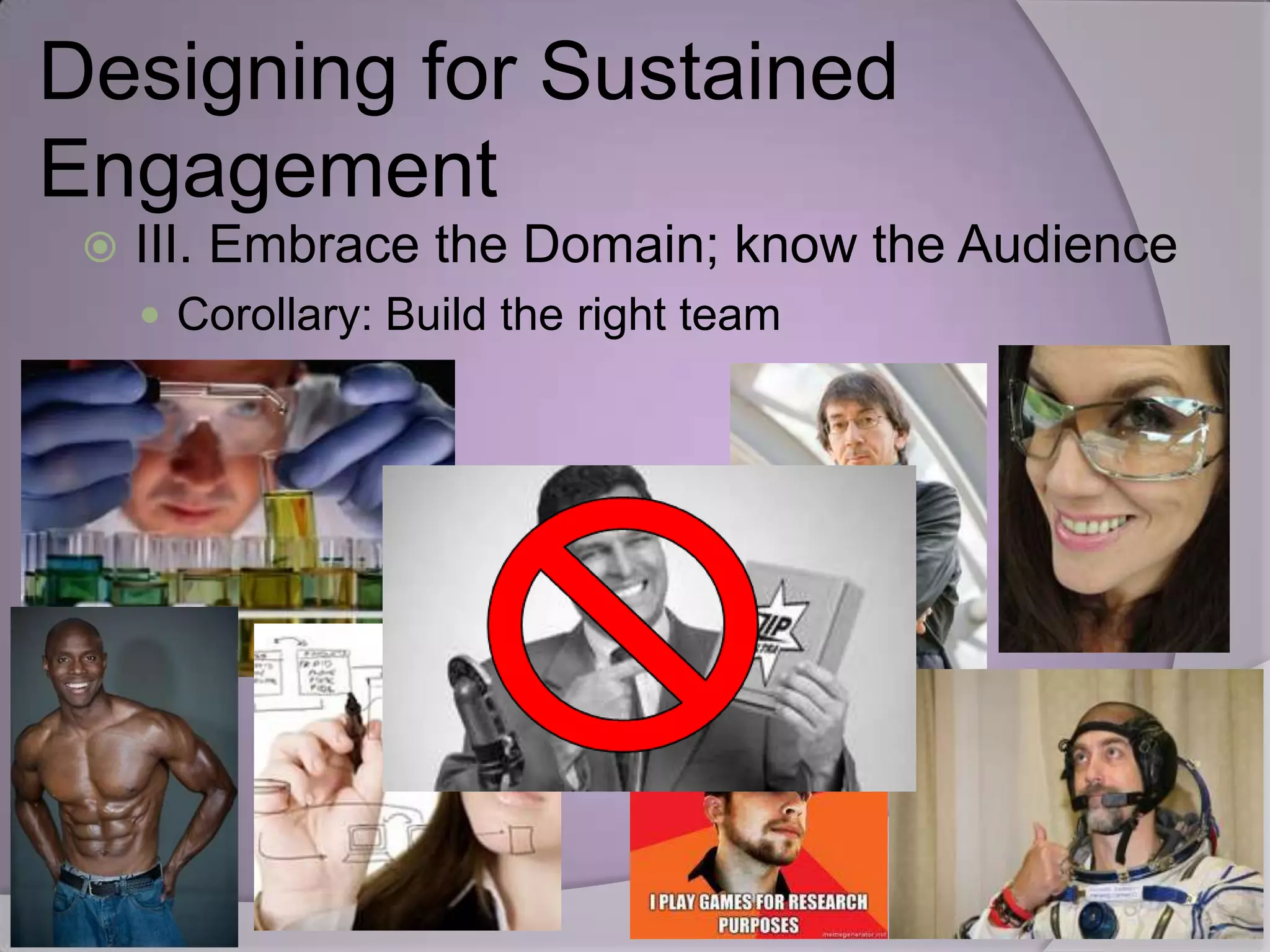 Designing for Sustained
Engagement
    III. Embrace the Domain; know the Audience
      Corollary: Build the right team
 