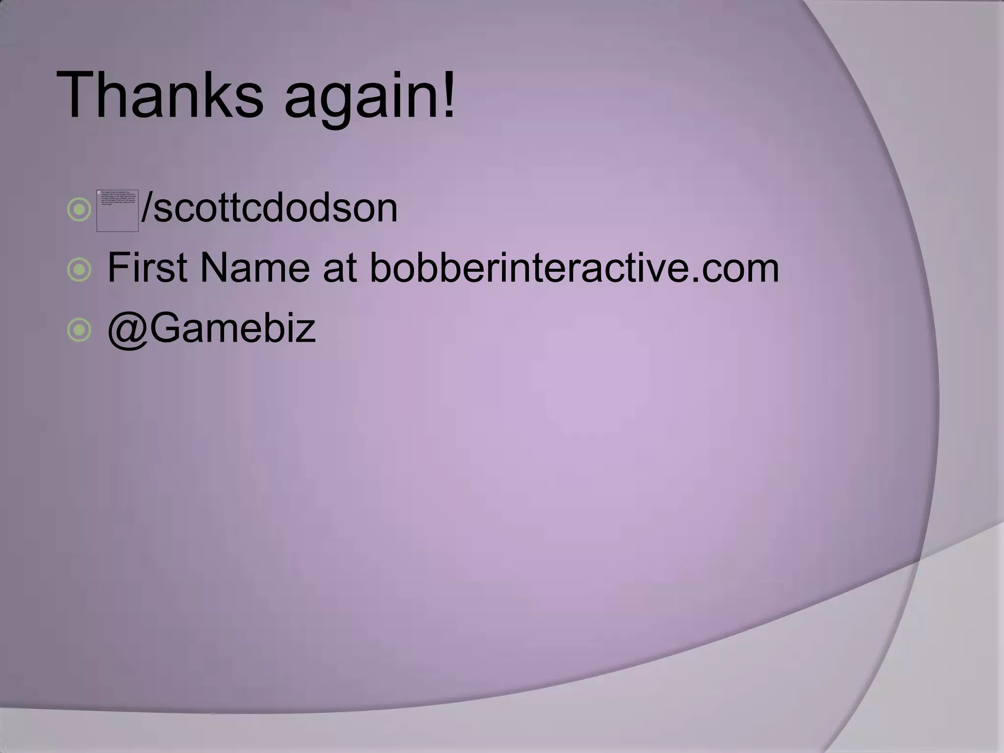 Thanks again!
   /scottcdodson
 First Name at bobberinteractive.com
 @Gamebiz
 