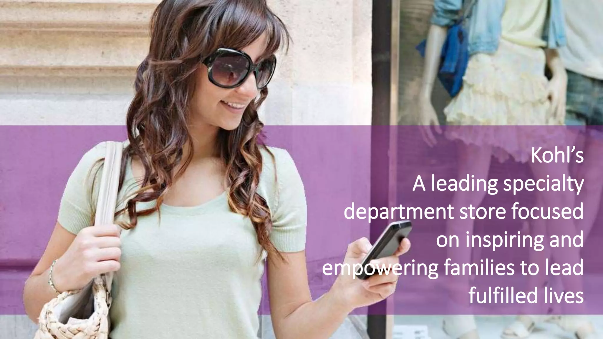 Kohl’s
A leading specialty
department store focused
on inspiring and
empowering families to lead
fulfilled lives
 