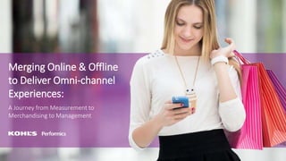 Merging Online & Offline
to Deliver Omni-channel
Experiences:
A Journey from Measurement to
Merchandising to Management
 