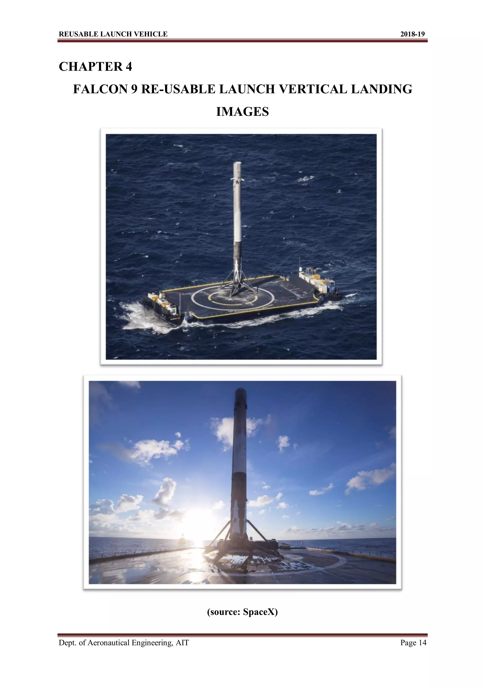 REUSABLE LAUNCH VEHICLE 2018-19
Dept. of Aeronautical Engineering, AIT Page 14
CHAPTER 4
FALCON 9 RE-USABLE LAUNCH VERTICAL LANDING
IMAGES
(source: SpaceX)
 