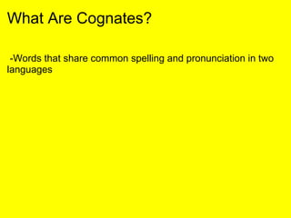 What Are Cognates?
-Words that share common spelling and pronunciation in two
languages
 
