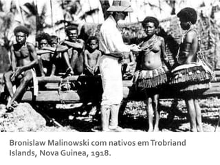 Bronislaw	
  Malinowski	
  com	
  nativos	
  em	
  Trobriand	
  
Islands,	
  Nova	
  Guinea,	
  1918.	
  
 