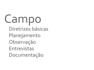 Campo	
  
Diretrizes	
  básicas	
  
Planejamento	
  	
  
Observação	
  
	
   	
  Entrevistas	
  
	
  Documentação	
  
	
  
 