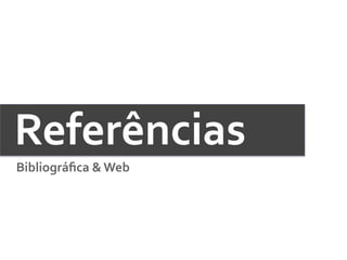 Referências	
  
Bibliográﬁca	
  &	
  Web	
  
 