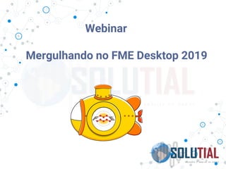 Webinar
Mergulhando no FME Desktop 2019
 