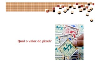 Qual o valor do pixel?
 