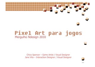 Mergulho Ndesign 2010




        Chico Spencer – Game Artist / Visual Designer
      Jane Vita – Interaction Designer / Visual Designer
 
