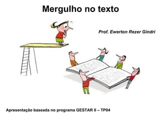 Mergulho no texto Prof. Ewerton Rezer Gindri Apresentação baseada no programa GESTAR II – TP04 