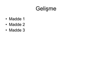 Gelişme Madde 1 Madde 2 Madde 3 
