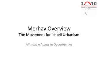 Merhav Overview
The Movement for Israeli Urbanism

   Affordable Access to Opportunities
 