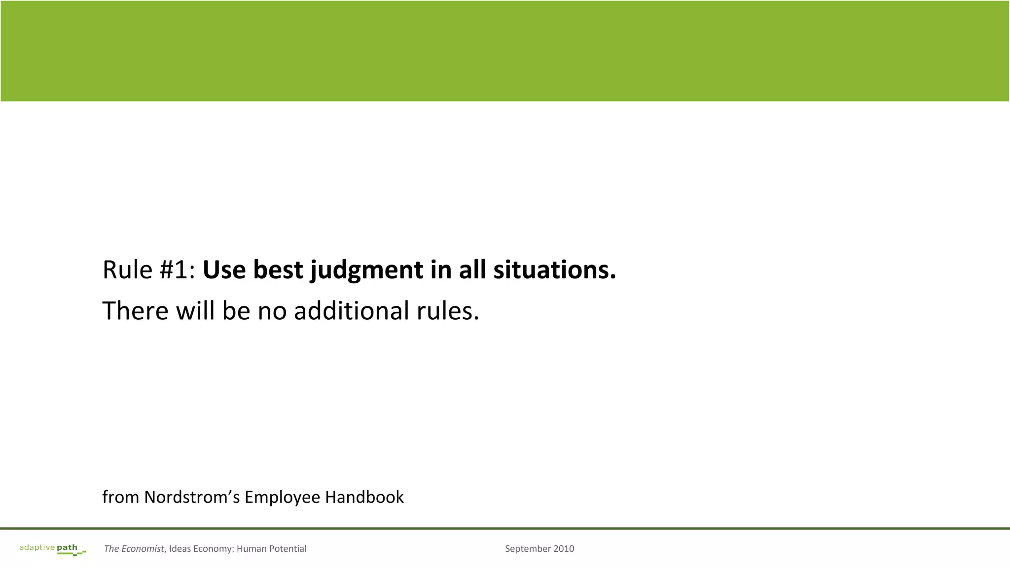 The Economist, Ideas Economy: Human Potential September 2010
Rule #1: Use best judgment in all situations.
There will be no additional rules.
from Nordstrom’s Employee Handbook
 