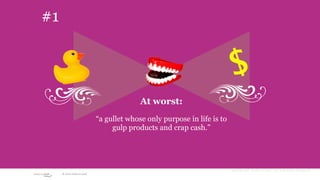 #1


                                                                          $
                                           At worst:
                             “a gullet whose only purpose in life is to
                                  gulp products and crap cash.”




                                                                          Ruthlessly stolen from The Cluetrain Manifesto
      © 2010 adaptive path
 
