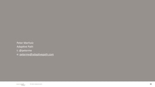 Peter Merholz
Adap/ve Path
t: @peterme
e: peterme@adap/vepath.com




          © 2010 adaptive path   33
 
