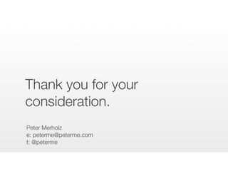 Thank you for your
consideration.
Peter Merholz
e: peterme@peterme.com
t: @peterme
 
