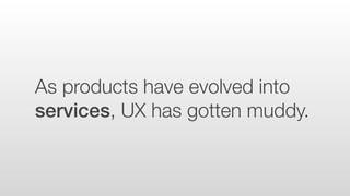 Though UX emerged from
design disciplines, it is not a
design discipline.
 