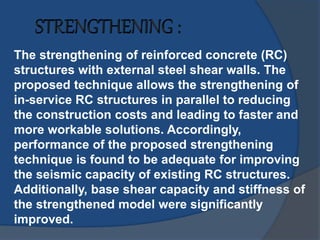 The strengthening of reinforced concrete (RC)
structures with external steel shear walls. The
proposed technique allows the strengthening of
in-service RC structures in parallel to reducing
the construction costs and leading to faster and
more workable solutions. Accordingly,
performance of the proposed strengthening
technique is found to be adequate for improving
the seismic capacity of existing RC structures.
Additionally, base shear capacity and stiffness of
the strengthened model were significantly
improved.
 