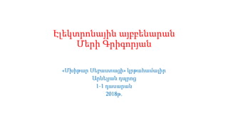 Էլեկտրոնային այբբենարան
Մերի Գրիգորյան
«Մխիթար Սեբաստացի» կրթահամալիր
Արևելյան դպրոց
1-1 դասարան
2018թ.
 