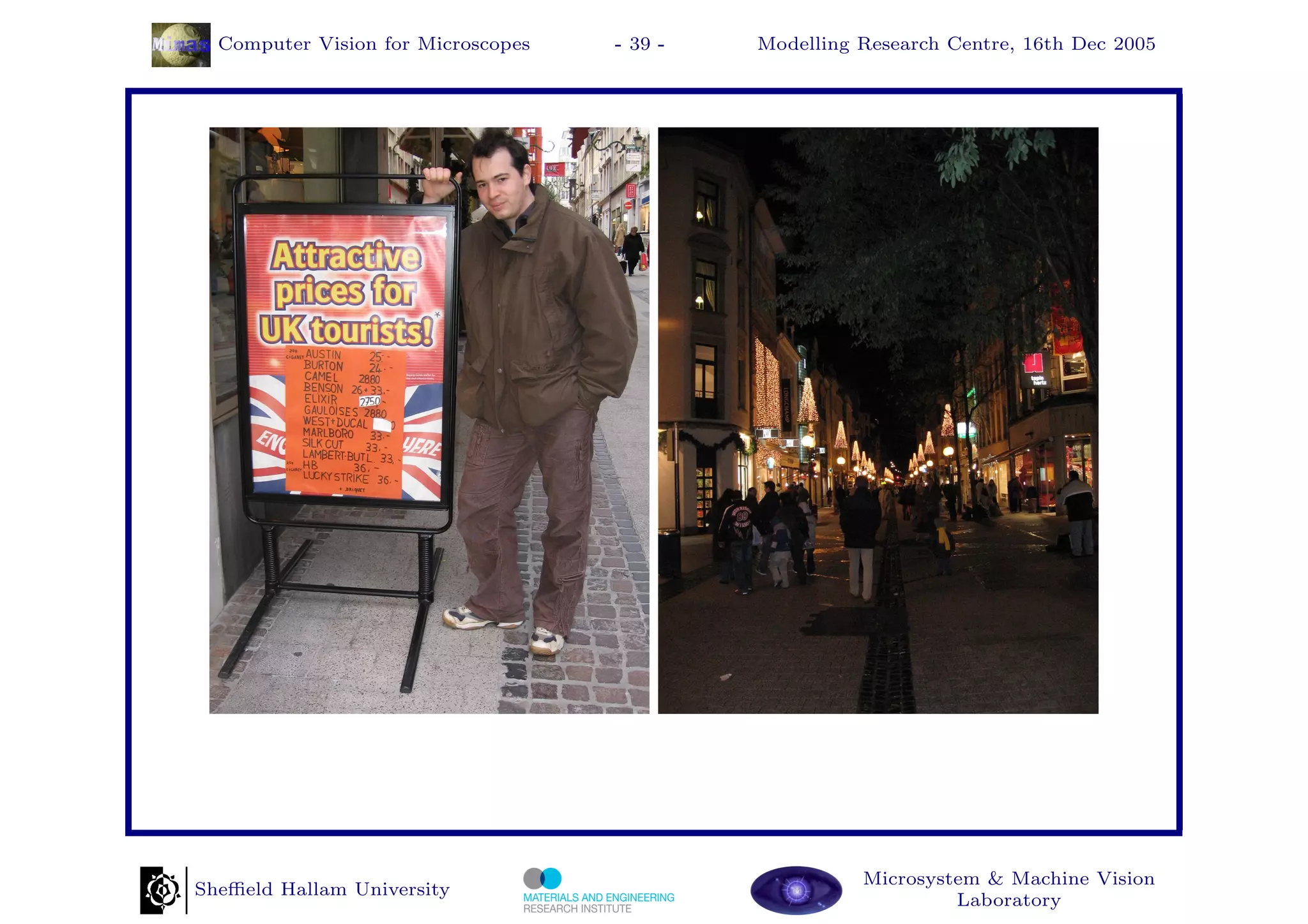 Computer Vision for Microscopes   - 39 -   Modelling Research Centre, 16th Dec 2005




                                                       Microsystem & Machine Vision
Sheﬃeld Hallam University
                                                                Laboratory
 