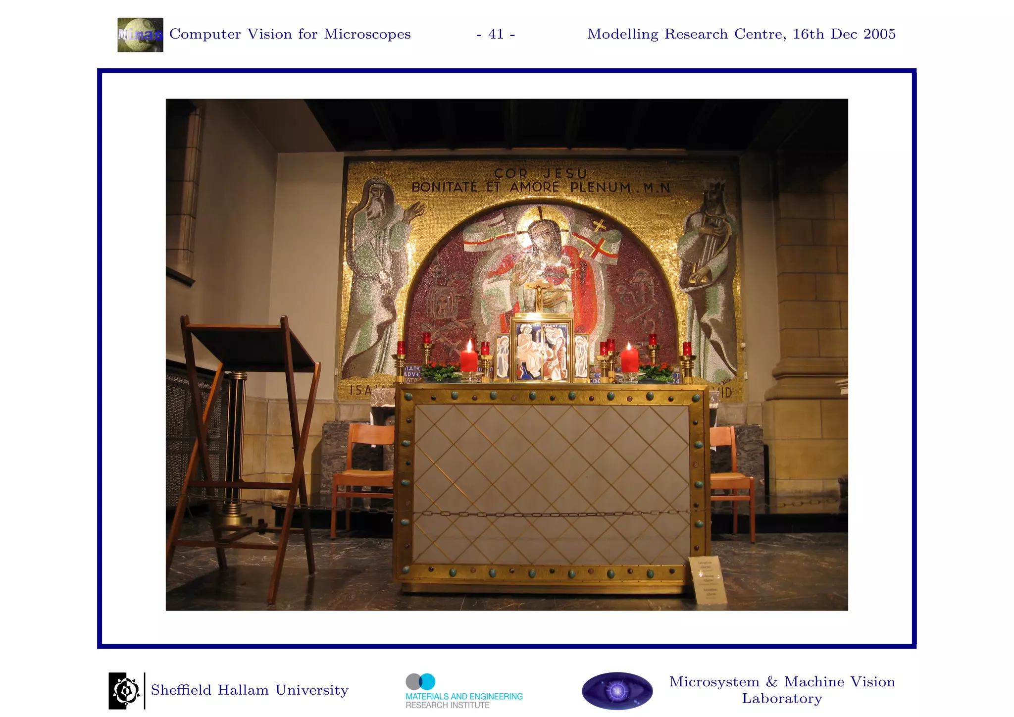 Computer Vision for Microscopes   - 41 -   Modelling Research Centre, 16th Dec 2005




                                                       Microsystem & Machine Vision
Sheﬃeld Hallam University
                                                                Laboratory
 