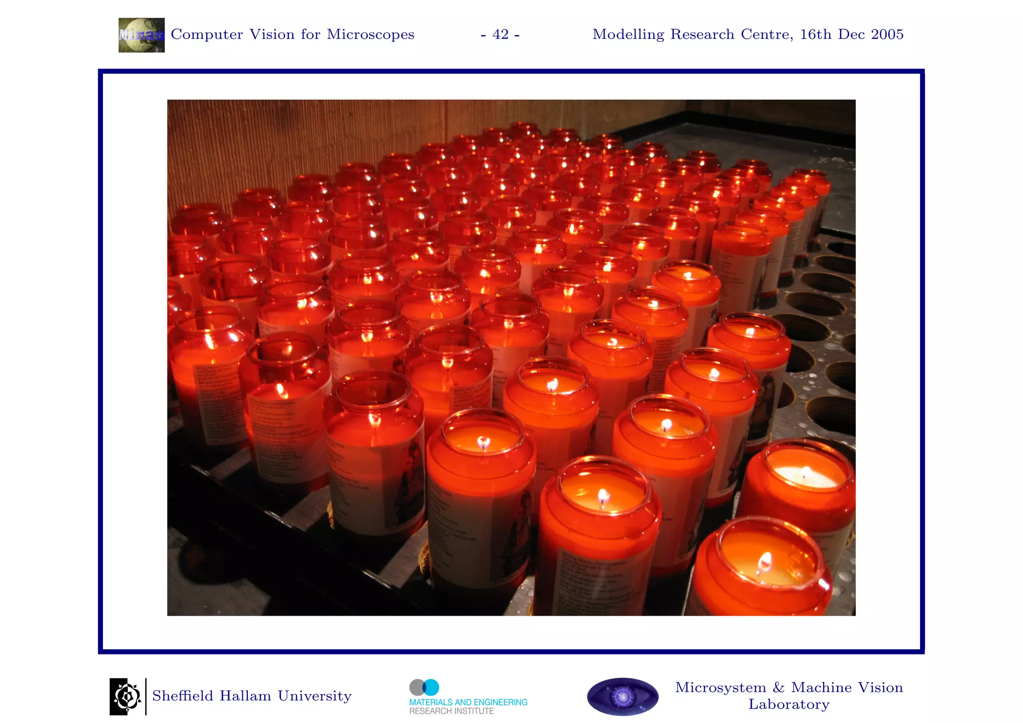 Computer Vision for Microscopes   - 42 -   Modelling Research Centre, 16th Dec 2005




                                                       Microsystem & Machine Vision
Sheﬃeld Hallam University
                                                                Laboratory
 