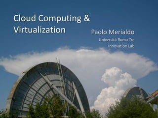 Cloud Computing & Virtualization Paolo Merialdo Università Roma Tre Innovation Lab 