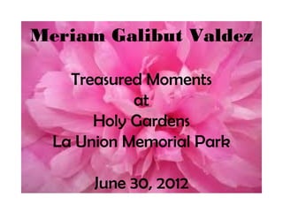 Meriam Galibut Valdez

    Treasured Moments
            at
       Holy Gardens
  La Union Memorial Park

       June 30, 2012
 