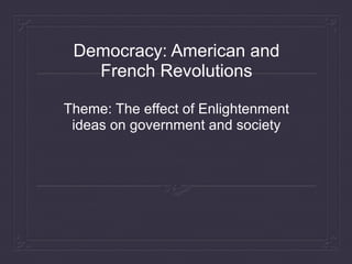 Democracy: American and
French Revolutions
Theme: The effect of Enlightenment
ideas on government and society
 