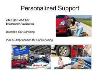 Personalized Support
24x7 On-Road Car
Breakdown Assistance
Doorstep Car Servicing
Pick & Drop facilities for Car Servicing

 