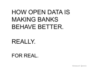 HOW OPEN DATA IS
MAKING BANKS
BEHAVE BETTER.
REALLY.
FOR REAL.
#strataconf @merici

 