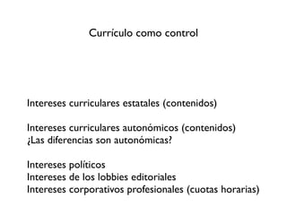 Currículo como control




Intereses curriculares estatales (contenidos)

Intereses curriculares autonómicos (contenidos)
...