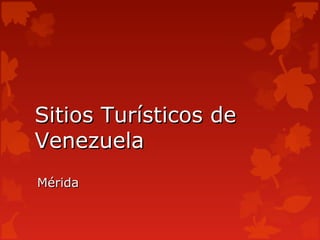 Sitios Turísticos de
Venezuela
Mérida
 