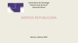 Universitario de Tecnología
“Antonio José de Sucre”
Extensión Barina
MERIDA REPUBLICANA
Barinas, Febrero 2023
 
