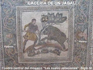 CACERÍA DE UN JABALÍ

Verano
Invierno

Cuadro central del mosaico “Las cuatro estaciones” .Siglo IV

 