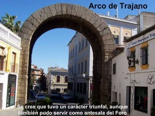 Arco de Trajano

Se cree que tuvo un carácter triunfal, aunque
también pudo servir como antesala del Foro

 