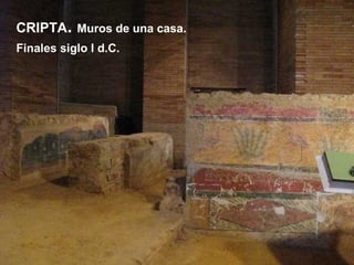 CRIPTA. Muros de una casa.
Finales siglo I d.C.

 
