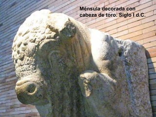 Ménsula decorada con
cabeza de toro. Siglo I d.C.

 