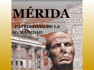 MÉRIDA
PATRIMONIO DE LA
HVMANIDAD

 
