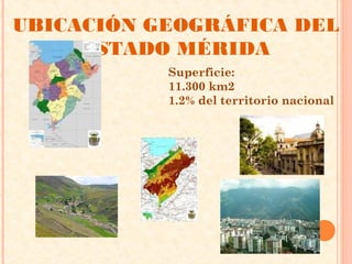 UBICACIÓN GEOGRÁFICA DEL
     ESTADO MÉRIDA
           Superficie:
           11.300 km2
           1.2% del territorio nacional
 