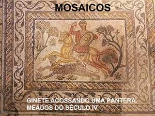 GINETE ACOSSANDO UMA PANTERA.
MEADOS DO SÉCULO IV
MOSAICOS
 
